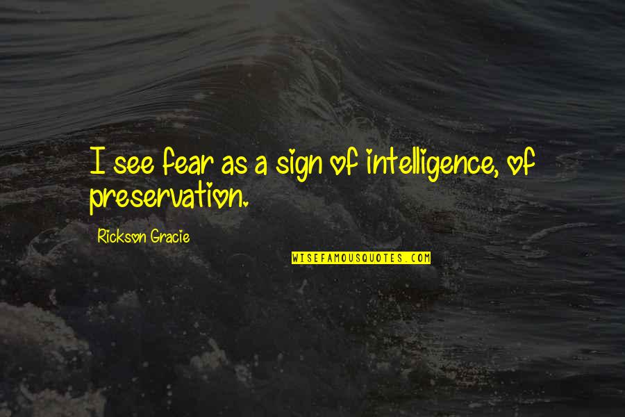 Rickson Quotes By Rickson Gracie: I see fear as a sign of intelligence, Rickson Quotes By Rickson Gracie: I see fear as a sign of intelligence,