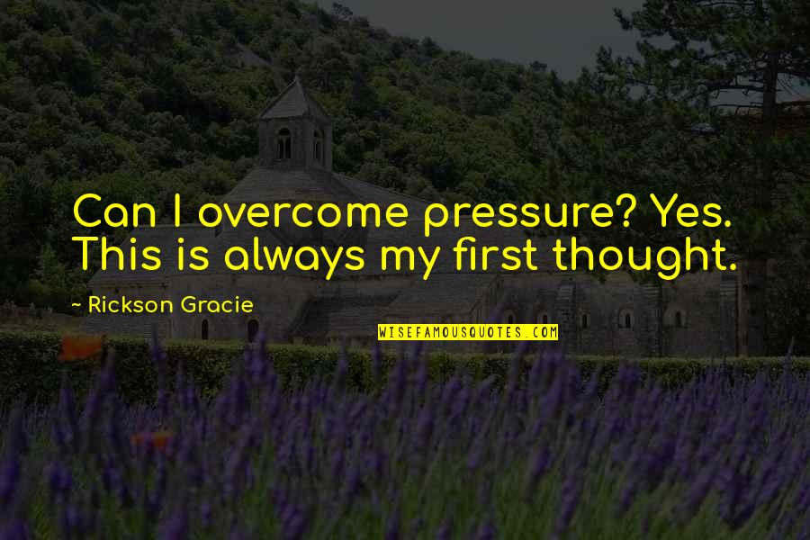 Rickson Quotes By Rickson Gracie: Can I overcome pressure? Yes. This is always