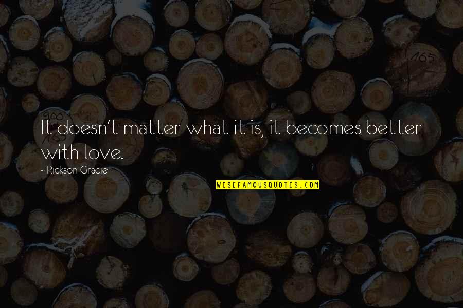 Rickson Quotes By Rickson Gracie: It doesn't matter what it is, it becomes Rickson Quotes By Rickson Gracie: It doesn't matter what it is, it becomes
