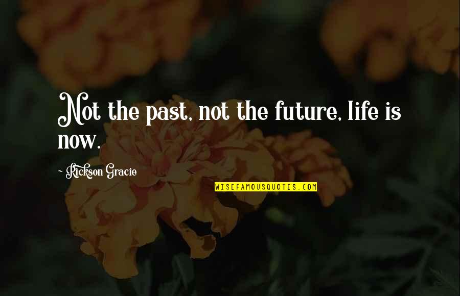 Rickson Quotes By Rickson Gracie: Not the past, not the future, life is