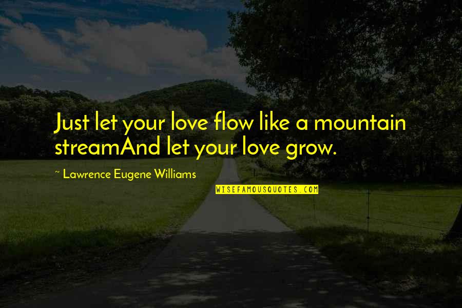 Ricky Ahluwalia Quotes By Lawrence Eugene Williams: Just let your love flow like a mountain Ricky Ahluwalia Quotes By Lawrence Eugene Williams: Just let your love flow like a mountain