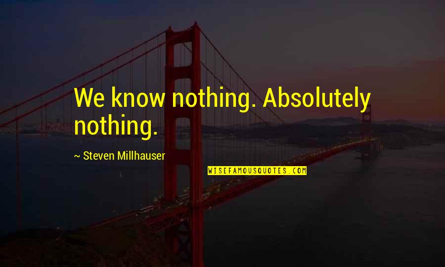 Ricky Bobby High Level Income Quote Quotes By Steven Millhauser: We know nothing. Absolutely nothing. Ricky Bobby High Level Income Quote Quotes By Steven Millhauser: We know nothing. Absolutely nothing.