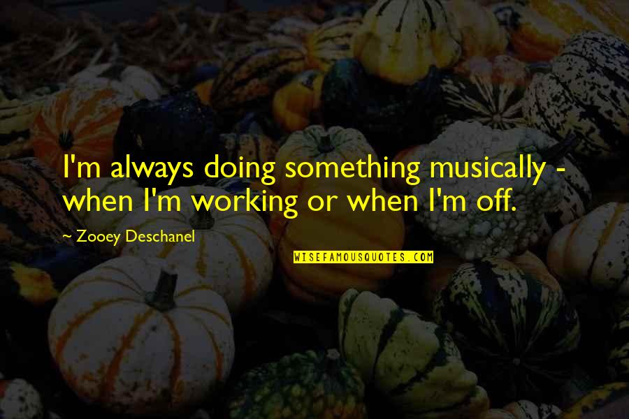Ricky Bobby Outtakes Quotes By Zooey Deschanel: I'm always doing something musically - when I'm