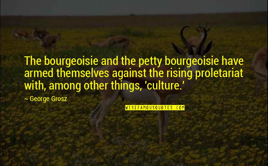 Ricky Bobby Paralyzed Quotes By George Grosz: The bourgeoisie and the petty bourgeoisie have armed Ricky Bobby Paralyzed Quotes By George Grosz: The bourgeoisie and the petty bourgeoisie have armed