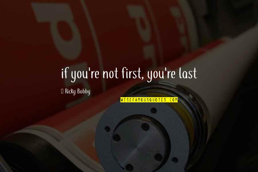 Ricky Bobby Quotes By Ricky Bobby: if you're not first, you're last Ricky Bobby Quotes By Ricky Bobby: if you're not first, you're last