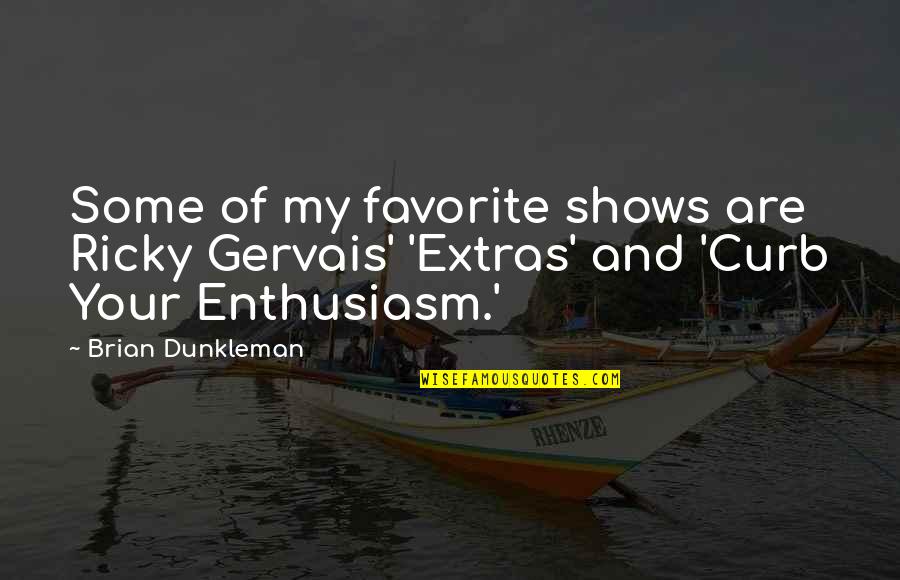 Ricky Gervais Best Quotes By Brian Dunkleman: Some of my favorite shows are Ricky Gervais'