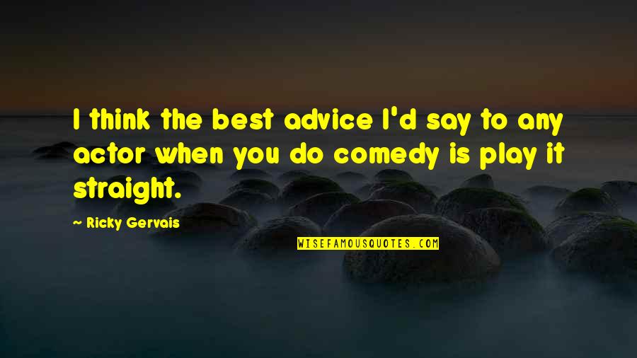 Ricky Gervais Best Quotes By Ricky Gervais: I think the best advice I'd say to Ricky Gervais Best Quotes By Ricky Gervais: I think the best advice I'd say to