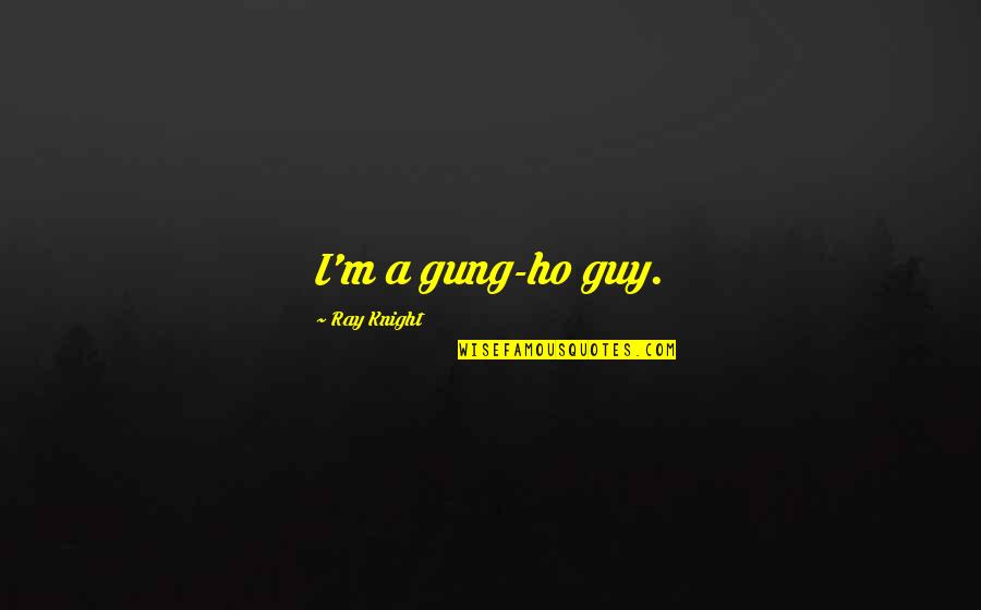Ricky Gervais Karl Quotes By Ray Knight: I'm a gung-ho guy. Ricky Gervais Karl Quotes By Ray Knight: I'm a gung-ho guy.