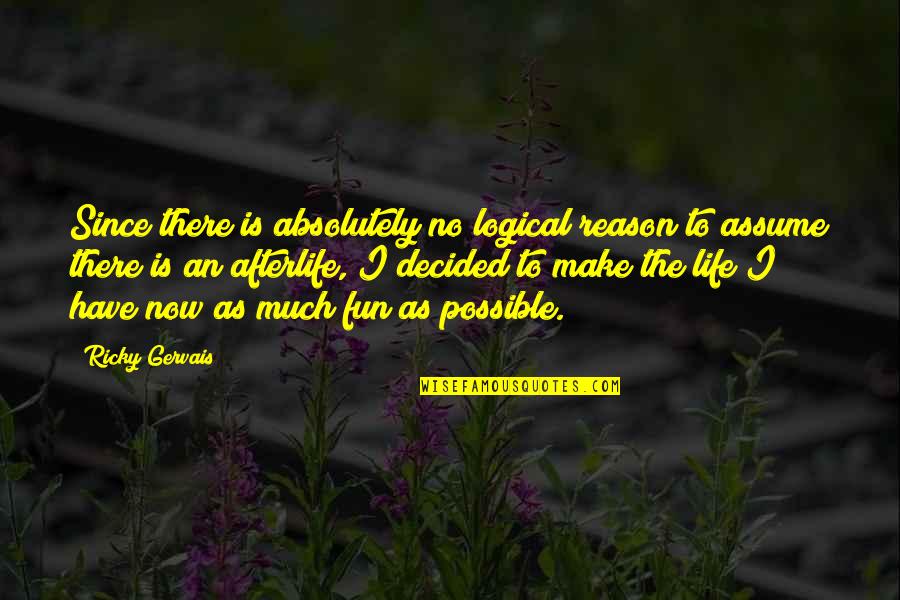 Ricky Gervais Life Quotes By Ricky Gervais: Since there is absolutely no logical reason to Ricky Gervais Life Quotes By Ricky Gervais: Since there is absolutely no logical reason to