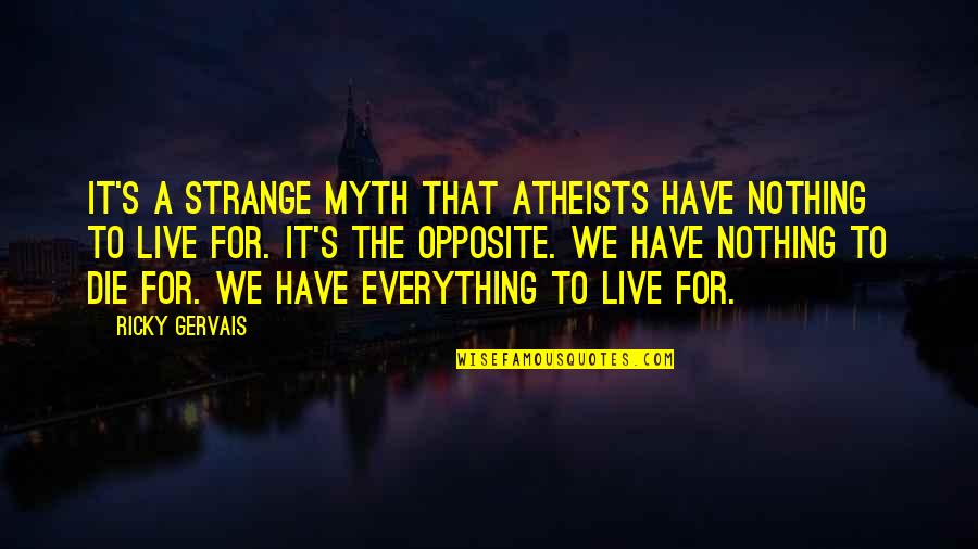 Ricky Gervais Life Quotes By Ricky Gervais: It's a strange myth that atheists have nothing Ricky Gervais Life Quotes By Ricky Gervais: It's a strange myth that atheists have nothing