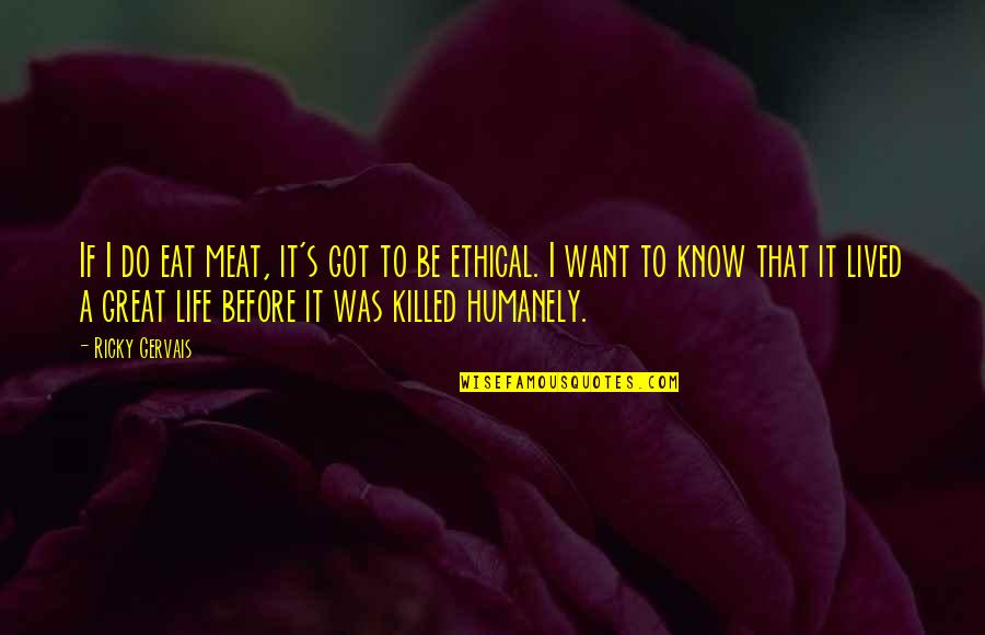 Ricky Gervais Life Quotes By Ricky Gervais: If I do eat meat, it's got to Ricky Gervais Life Quotes By Ricky Gervais: If I do eat meat, it's got to