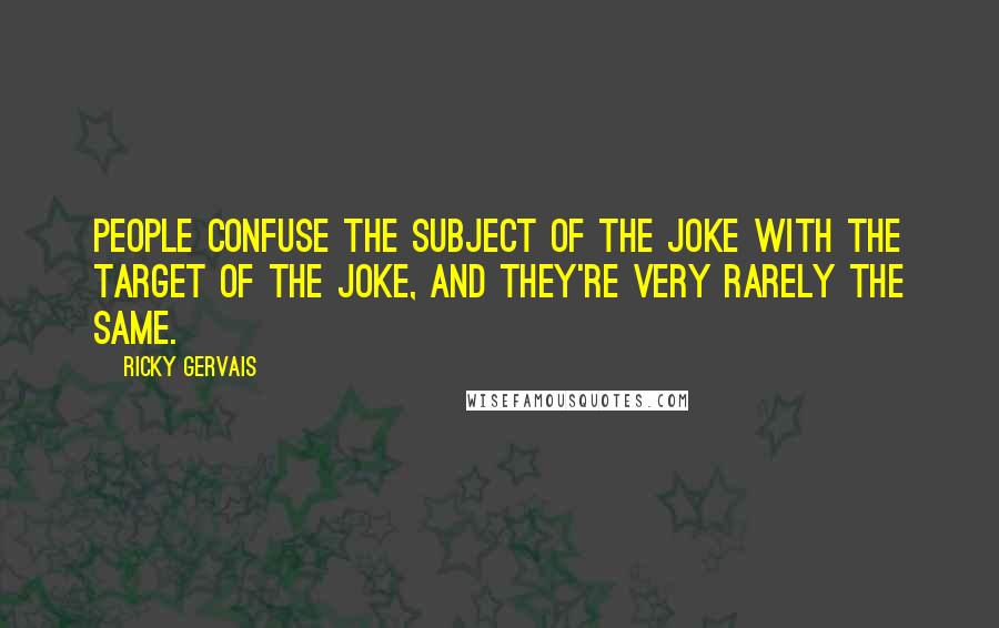 Ricky Gervais quotes: People confuse the subject of the joke with the target of the joke, and they're very rarely the same.