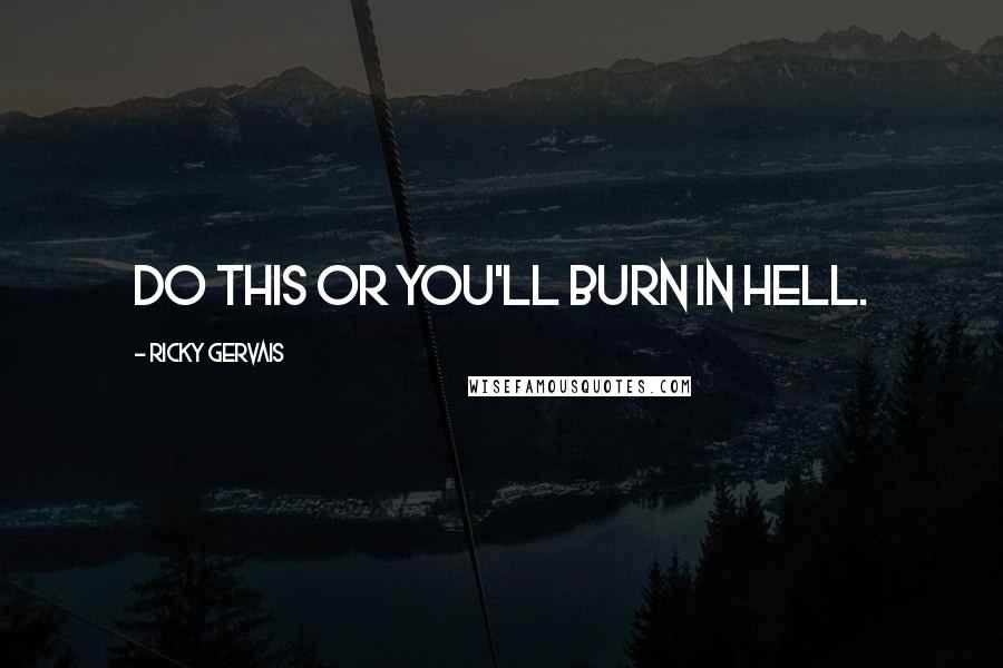 Ricky Gervais quotes: Do this or you'll burn in hell.