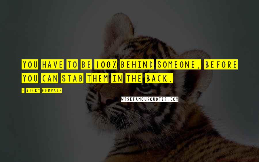 Ricky Gervais quotes: You have to be 100% behind someone, before you can stab them in the back.