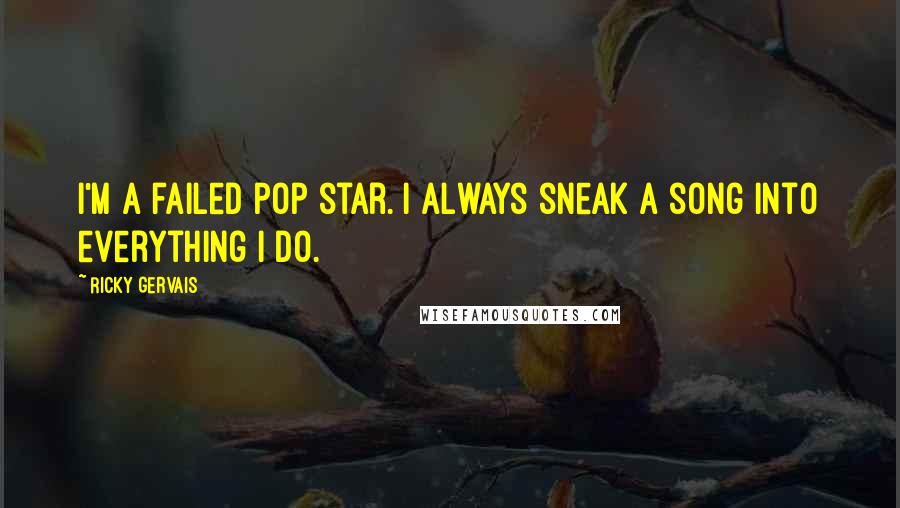 Ricky Gervais quotes: I'm a failed pop star. I always sneak a song into everything I do.