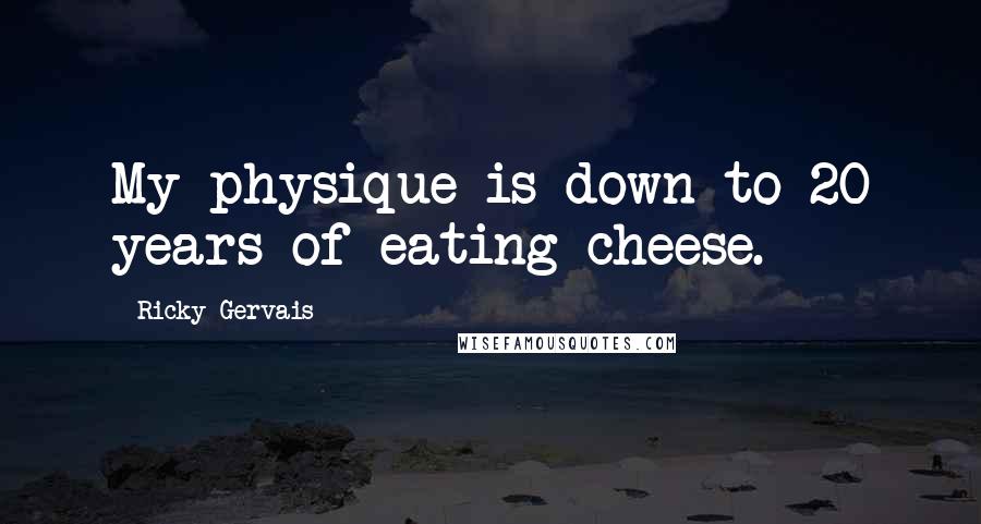 Ricky Gervais quotes: My physique is down to 20 years of eating cheese.