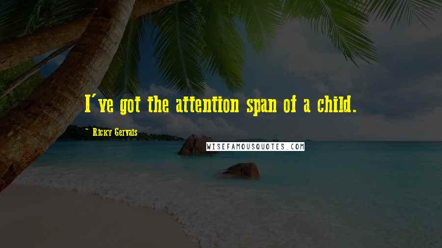 Ricky Gervais quotes: I've got the attention span of a child.