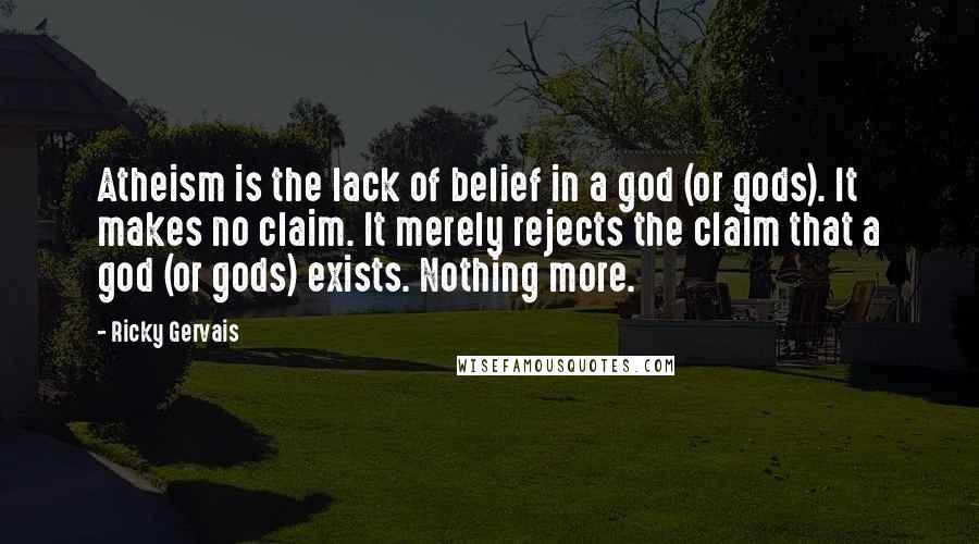 Ricky Gervais quotes: Atheism is the lack of belief in a god (or gods). It makes no claim. It merely rejects the claim that a god (or gods) exists. Nothing more.