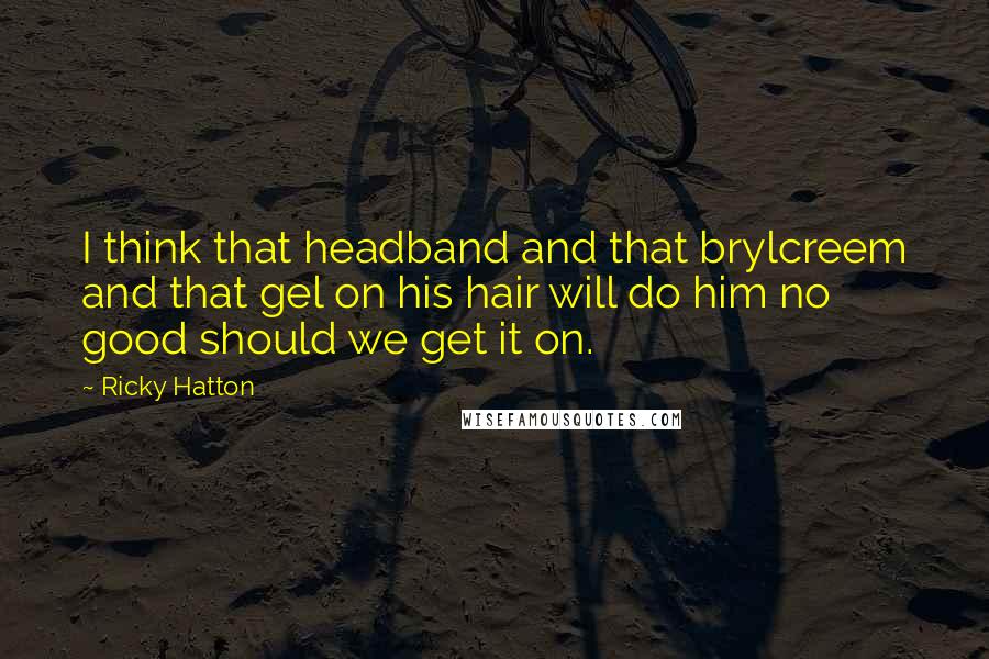 Ricky Hatton quotes: I think that headband and that brylcreem and that gel on his hair will do him no good should we get it on.