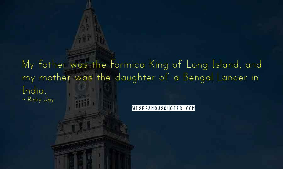 Ricky Jay quotes: My father was the Formica King of Long Island, and my mother was the daughter of a Bengal Lancer in India.