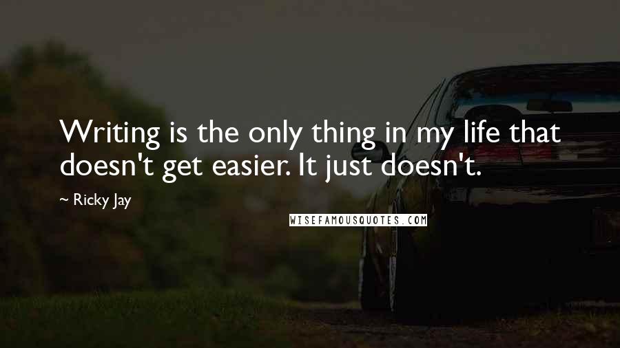 Ricky Jay quotes: Writing is the only thing in my life that doesn't get easier. It just doesn't.