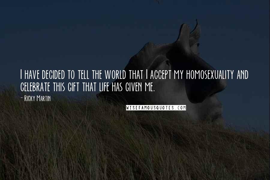 Ricky Martin quotes: I have decided to tell the world that I accept my homosexuality and celebrate this gift that life has given me. Ricky Martin quotes: I have decided to tell the world that I accept my homosexuality and celebrate this gift that life has given me.