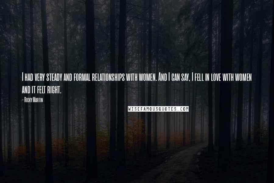 Ricky Martin quotes: I had very steady and formal relationships with women. And I can say, I fell in love with women and it felt right.