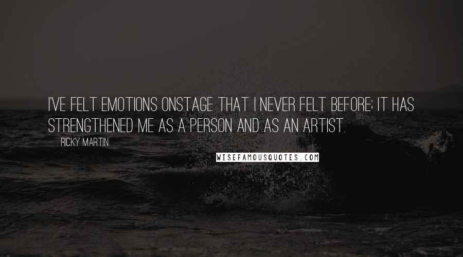Ricky Martin quotes: I've felt emotions onstage that I never felt before; it has strengthened me as a person and as an artist. Ricky Martin quotes: I've felt emotions onstage that I never felt before; it has strengthened me as a person and as an artist.