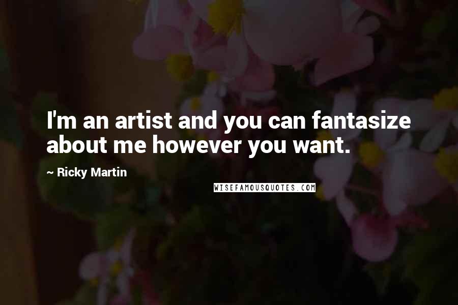 Ricky Martin quotes: I'm an artist and you can fantasize about me however you want.