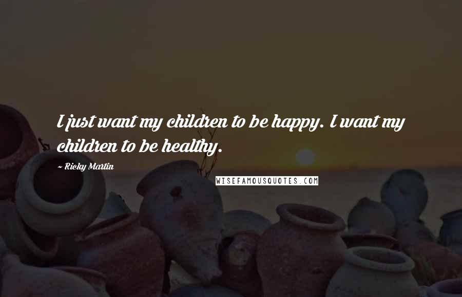 Ricky Martin quotes: I just want my children to be happy. I want my children to be healthy.