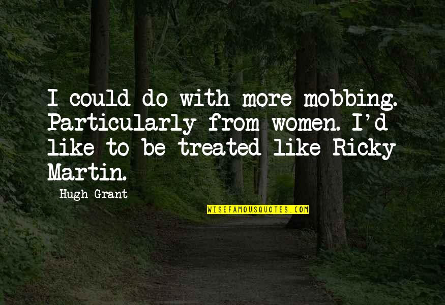 Ricky Martin Quotes By Hugh Grant: I could do with more mobbing. Particularly from
