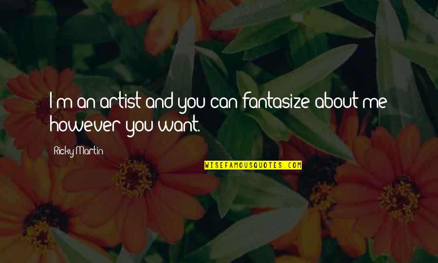 Ricky Martin Quotes By Ricky Martin: I'm an artist and you can fantasize about