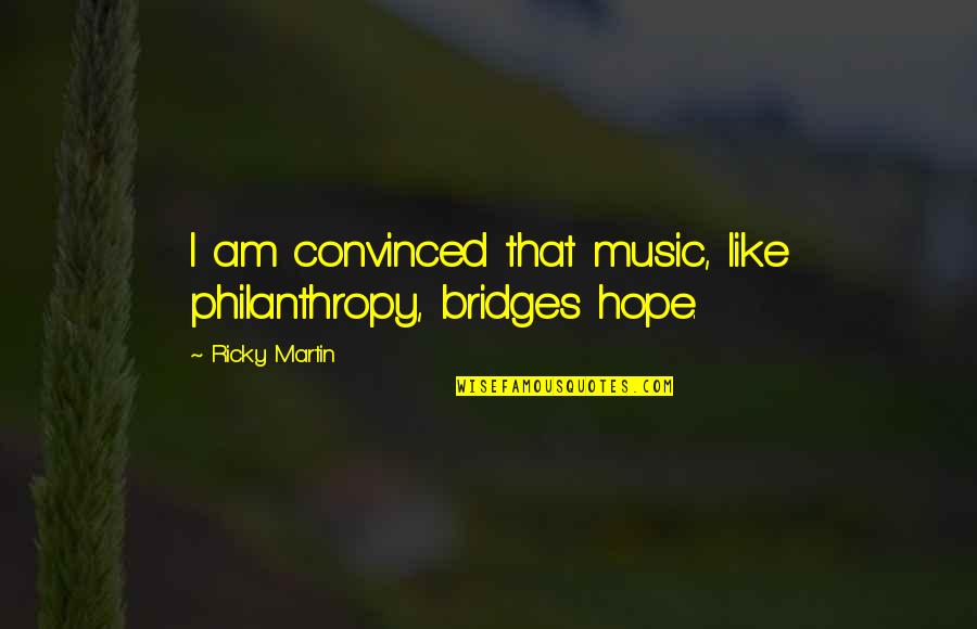 Ricky Martin Quotes By Ricky Martin: I am convinced that music, like philanthropy, bridges