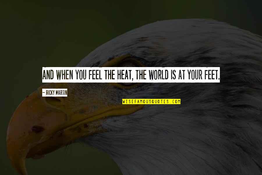 Ricky Martin's Quotes By Ricky Martin: And when you feel the heat, the world