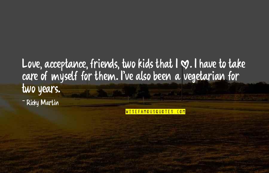 Ricky Martin's Quotes By Ricky Martin: Love, acceptance, friends, two kids that I love.