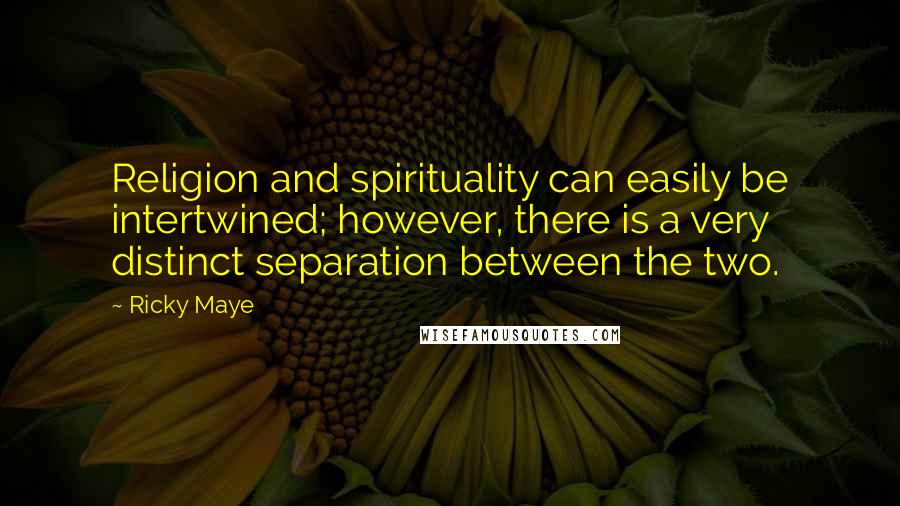 Ricky Maye quotes: Religion and spirituality can easily be intertwined; however, there is a very distinct separation between the two.
