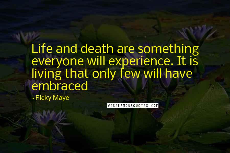 Ricky Maye quotes: Life and death are something everyone will experience. It is living that only few will have embraced