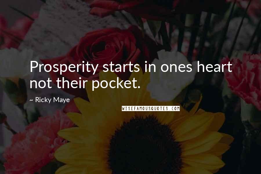 Ricky Maye quotes: Prosperity starts in ones heart not their pocket.