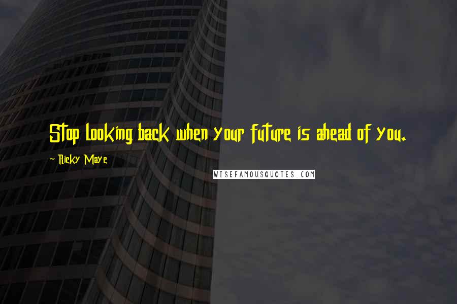 Ricky Maye quotes: Stop looking back when your future is ahead of you.