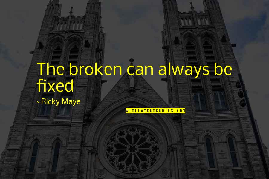 Ricky Maye Quotes By Ricky Maye: The broken can always be fixed Ricky Maye Quotes By Ricky Maye: The broken can always be fixed