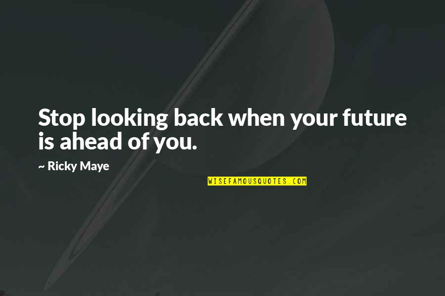 Ricky Maye Quotes By Ricky Maye: Stop looking back when your future is ahead Ricky Maye Quotes By Ricky Maye: Stop looking back when your future is ahead