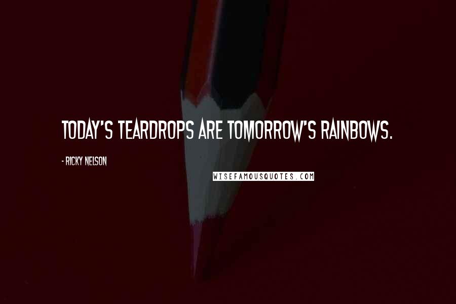 Ricky Nelson quotes: Today's teardrops are tomorrow's rainbows.