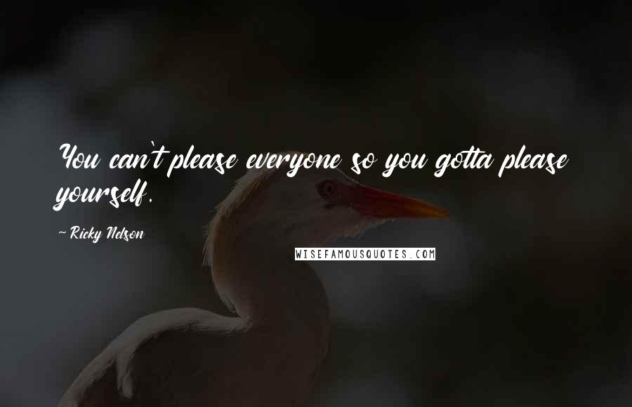 Ricky Nelson quotes: You can't please everyone so you gotta please yourself.