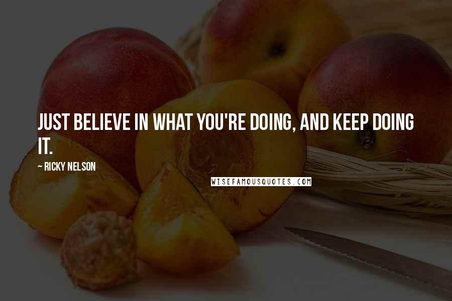 Ricky Nelson quotes: Just believe in what you're doing, and keep doing it.