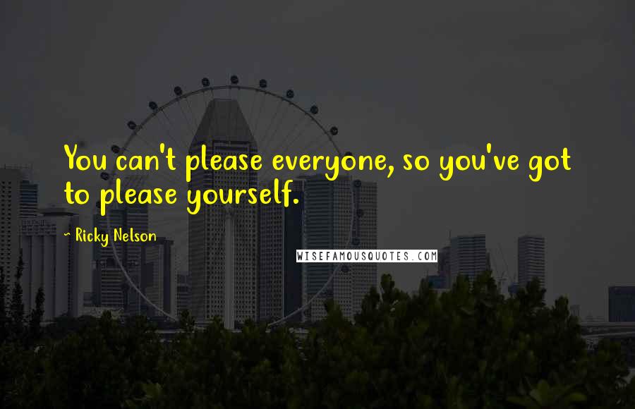 Ricky Nelson quotes: You can't please everyone, so you've got to please yourself.