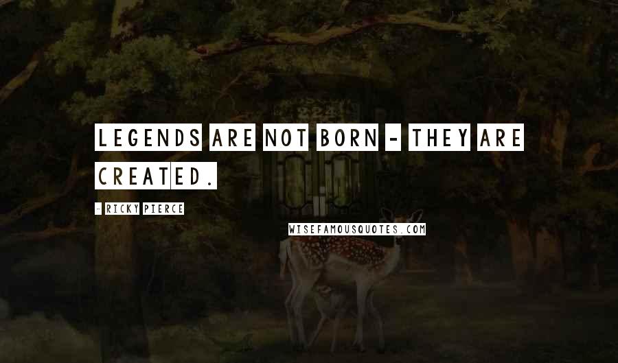 Ricky Pierce quotes: Legends are not born - they are created.