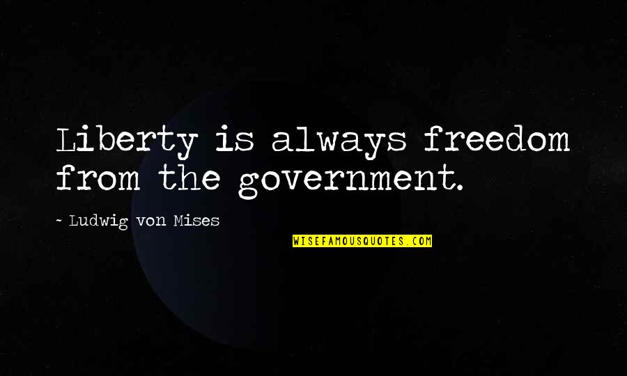 Ricky Proehl Quotes By Ludwig Von Mises: Liberty is always freedom from the government. Ricky Proehl Quotes By Ludwig Von Mises: Liberty is always freedom from the government.