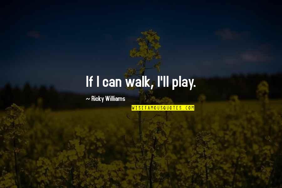 Ricky Quotes By Ricky Williams: If I can walk, I'll play. Ricky Quotes By Ricky Williams: If I can walk, I'll play.