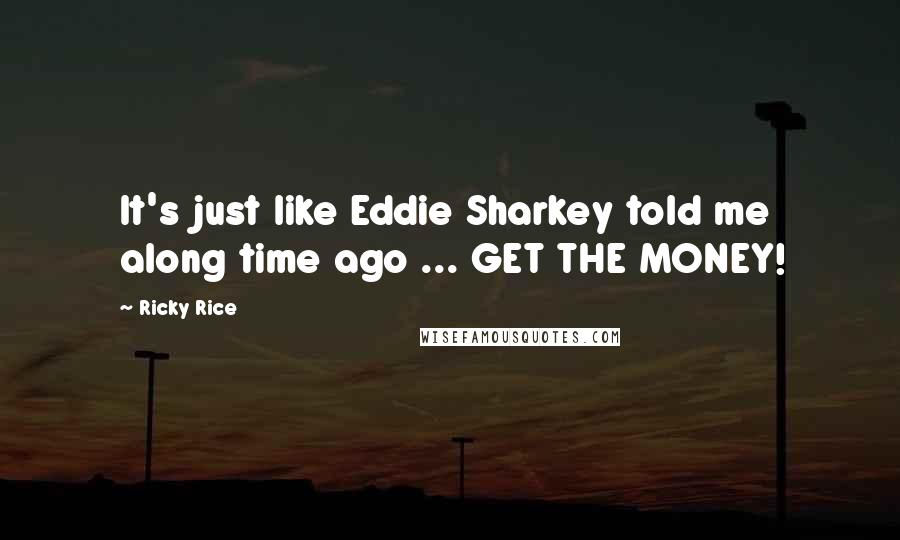 Ricky Rice quotes: It's just like Eddie Sharkey told me along time ago ... GET THE MONEY!