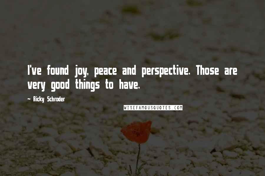 Ricky Schroder quotes: I've found joy, peace and perspective. Those are very good things to have.